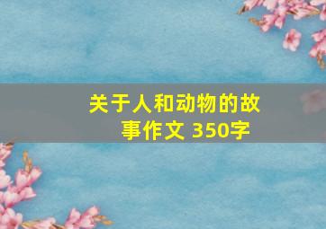 关于人和动物的故事作文 350字